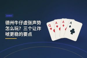 德州牛仔虚张声势 - 德州牛仔虚张声势怎么玩？三个让诈唬更稳的要点