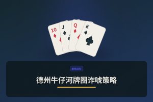 【进阶技巧】德州牛仔河牌圈诈唬策略：三个让打法更稳的要点