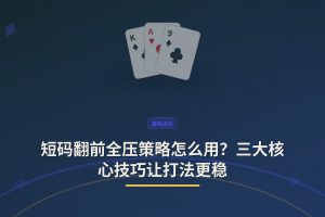 短码翻前全压策略怎么用？三大核心技巧让打法更稳