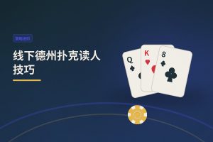 线下德州扑克读人技巧：七种常见信号帮你识破对手底牌